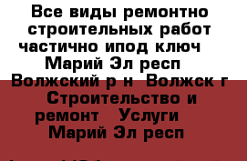 Все виды ремонтно-строительных работ частично ипод ключ! - Марий Эл респ., Волжский р-н, Волжск г. Строительство и ремонт » Услуги   . Марий Эл респ.